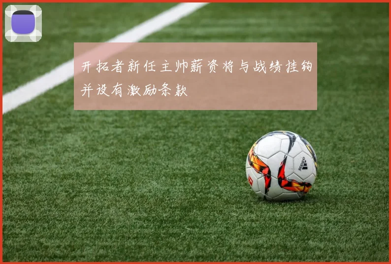 开拓者新任主帅薪资将与战绩挂钩并设有激励条款