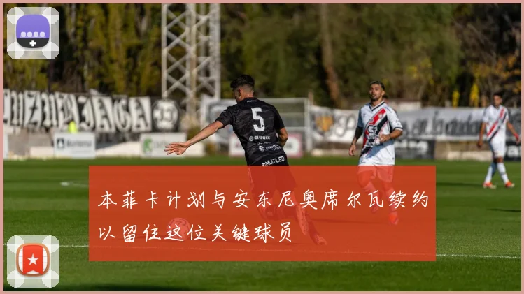 本菲卡计划与安东尼奥席尔瓦续约以留住这位关键球员