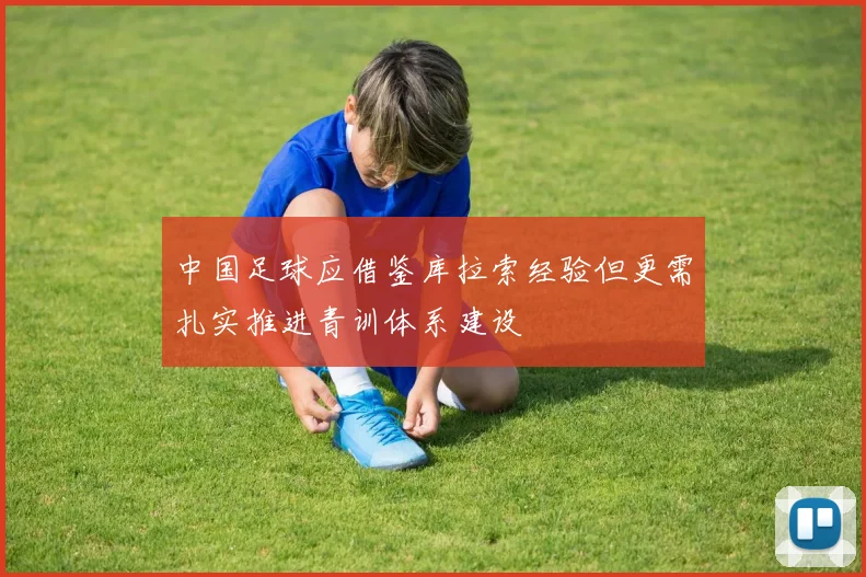 中国足球应借鉴库拉索经验但更需扎实推进青训体系建设