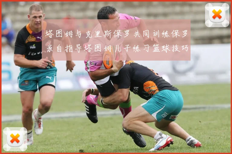 塔图姆与克里斯保罗共同训练保罗亲自指导塔图姆儿子练习篮球技巧