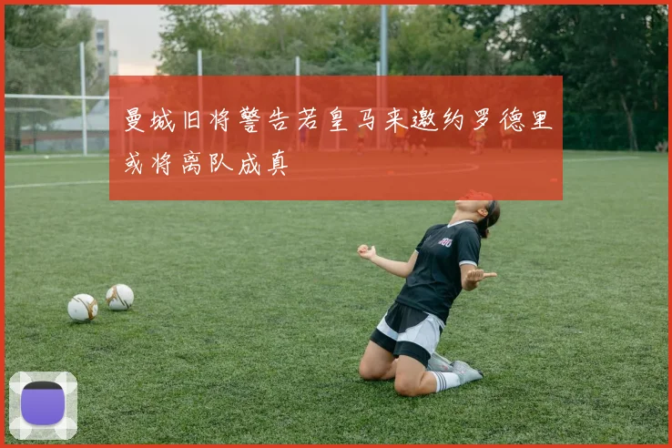 曼城旧将警告若皇马来邀约罗德里或将离队成真