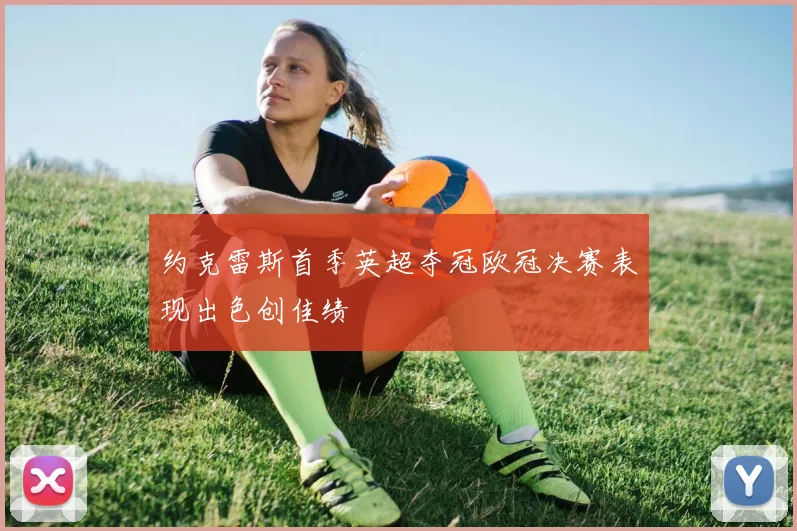 约克雷斯首季英超夺冠欧冠决赛表现出色创佳绩